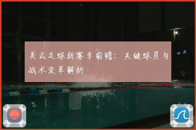 美式足球新赛季前瞻：关键球员与战术变革解析
