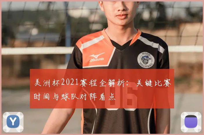美洲杯2021赛程全解析：关键比赛时间与球队对阵看点