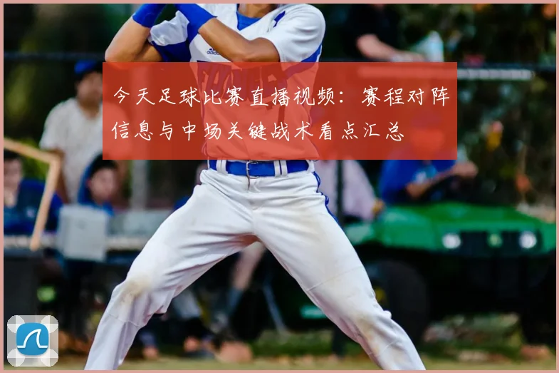 今天足球比赛直播视频：赛程对阵信息与中场关键战术看点汇总