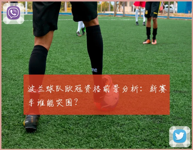 波兰球队欧冠资格前景分析：新赛季谁能突围？
