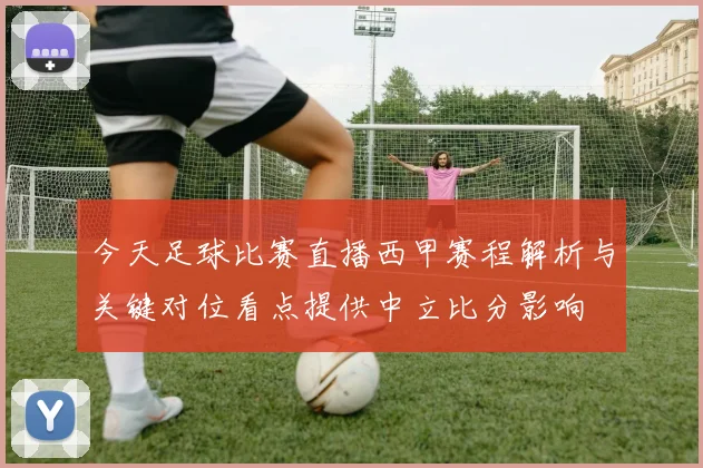 今天足球比赛直播西甲赛程解析与关键对位看点提供中立比分影响