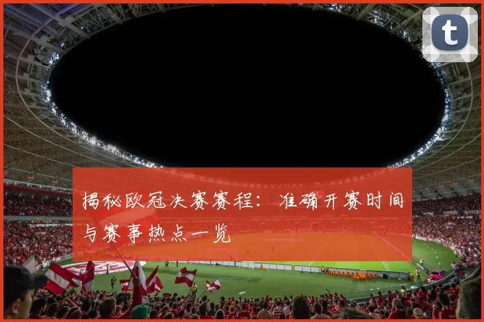揭秘欧冠决赛赛程：准确开赛时间与赛事热点一览