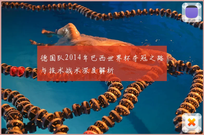 德国队2014年巴西世界杯夺冠之路与技术战术深度解析