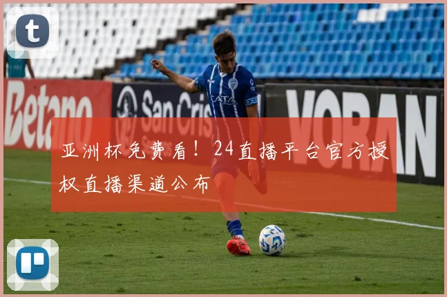 亚洲杯免费看！24直播平台官方授权直播渠道公布