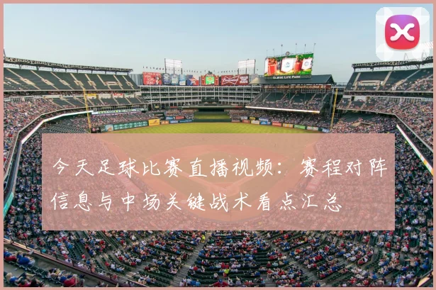 今天足球比赛直播视频：赛程对阵信息与中场关键战术看点汇总
