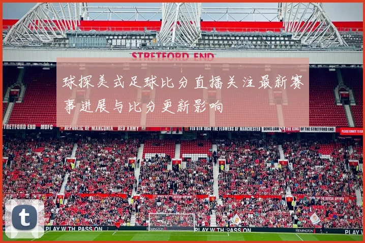 球探美式足球比分直播关注最新赛事进展与比分更新影响