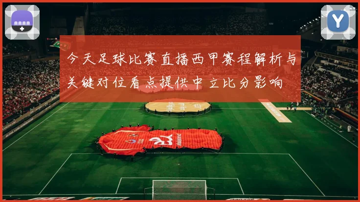 今天足球比赛直播西甲赛程解析与关键对位看点提供中立比分影响