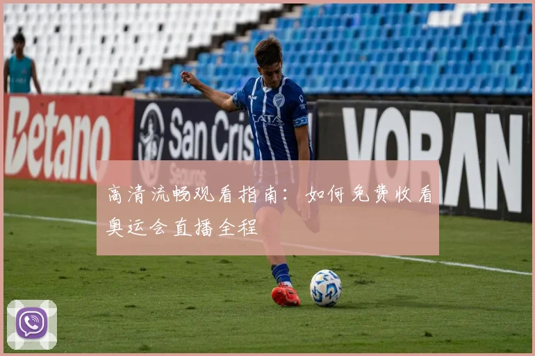 高清流畅观看指南：如何免费收看奥运会直播全程