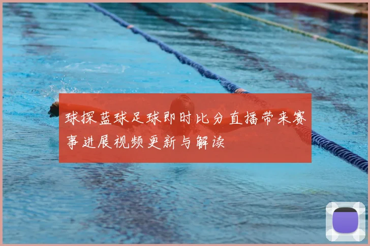 球探蓝球足球即时比分直播带来赛事进展视频更新与解读