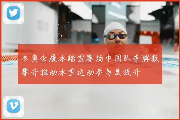 冬奥会履冰踏雪赛场中国队夺牌数攀升推动冰雪运动参与度提升