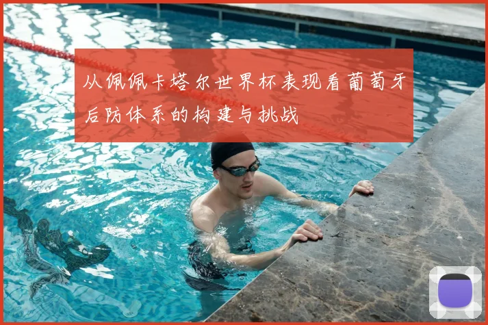 从佩佩卡塔尔世界杯表现看葡萄牙后防体系的构建与挑战