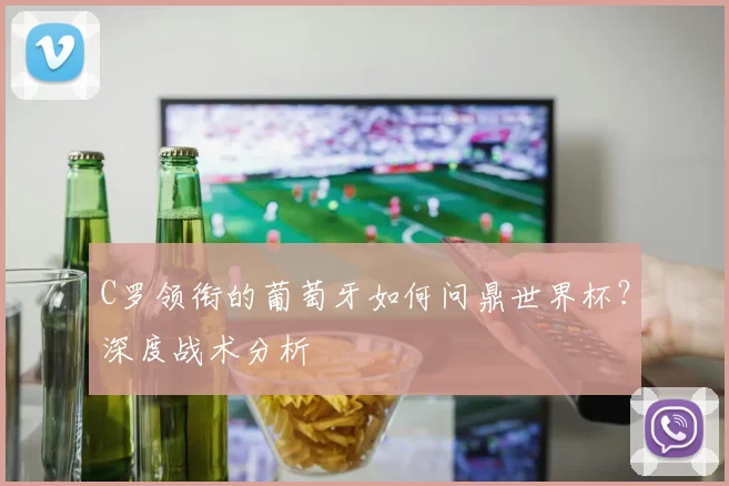 C罗领衔的葡萄牙如何问鼎世界杯?深度战术分析
