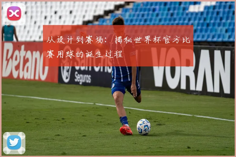 从设计到赛场：揭秘世界杯官方比赛用球的诞生过程