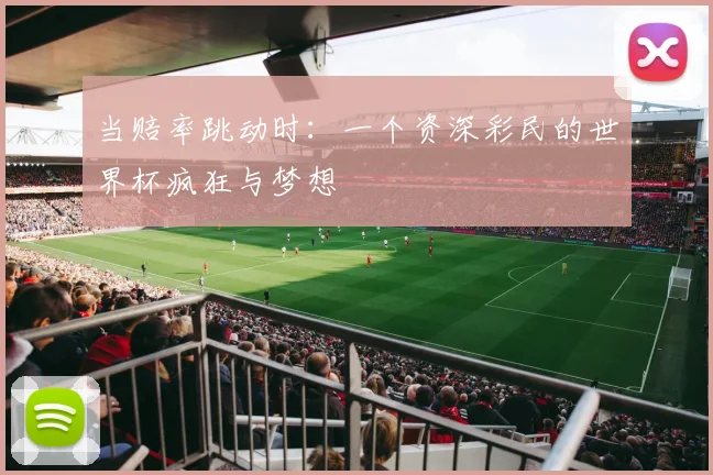 当赔率跳动时：一个资深彩民的世界杯疯狂与梦想