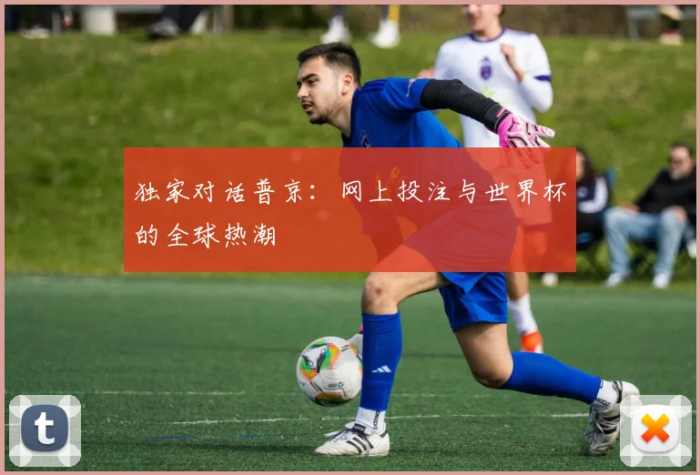 独家对话普京:网上投注与世界杯的全球热潮