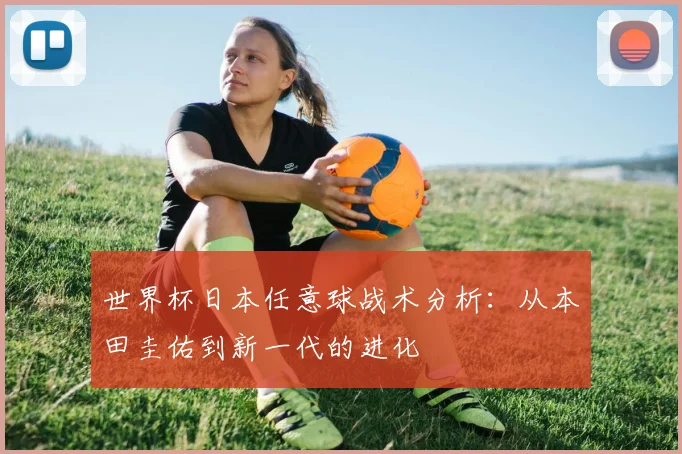 世界杯日本任意球战术分析：从本田圭佑到新一代的进化