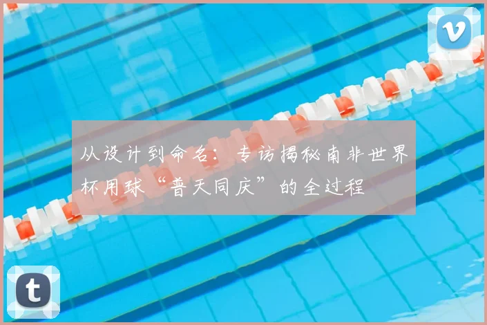 从设计到命名：专访揭秘南非世界杯用球“普天同庆”的全过程