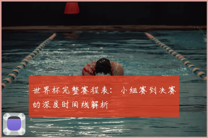 世界杯完整赛程表：小组赛到决赛的深度时间线解析