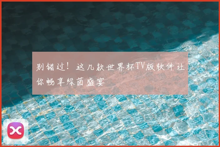 别错过!这几款世界杯TV版软件让你畅享绿茵盛宴
