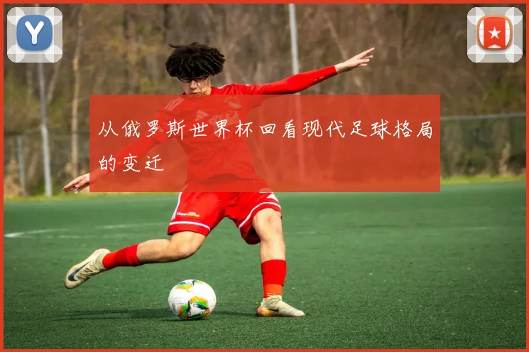 从俄罗斯世界杯回看现代足球格局的变迁