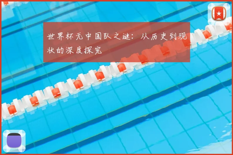 世界杯无中国队之谜：从历史到现状的深度探究