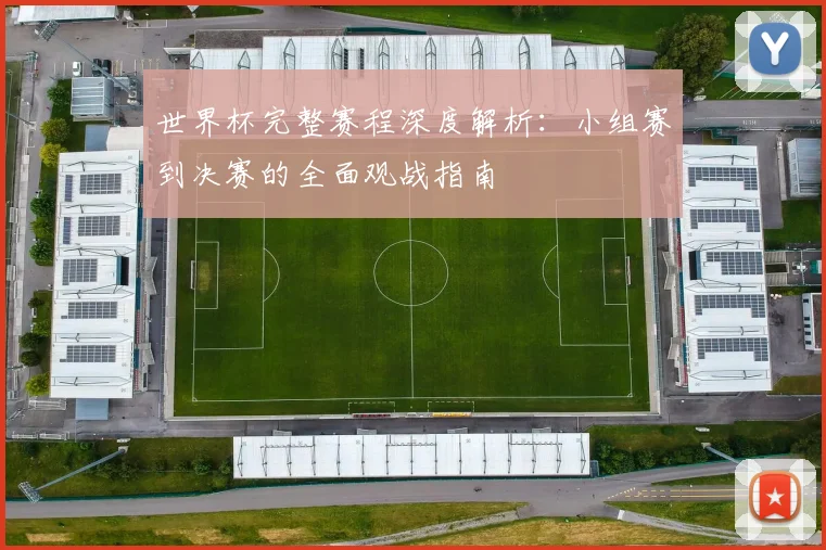 世界杯完整赛程深度解析：小组赛到决赛的全面观战指南