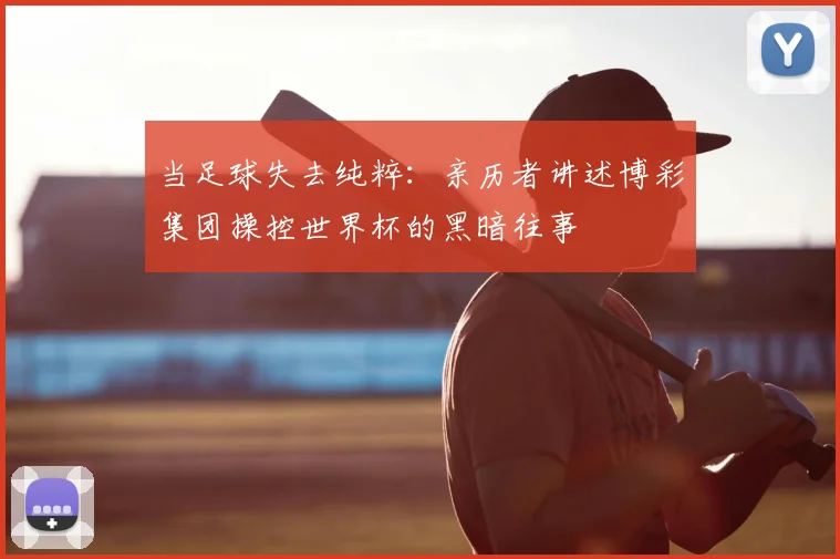 当足球失去纯粹：亲历者讲述博彩集团操控世界杯的黑暗往事