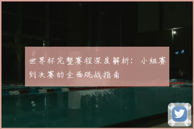 世界杯完整赛程深度解析：小组赛到决赛的全面观战指南